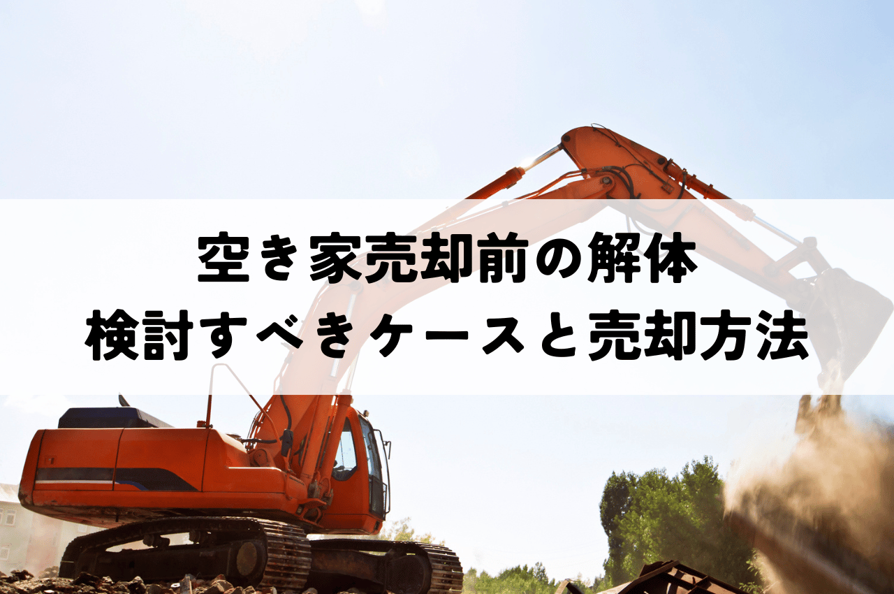 空き家売却前の解体を検討すべきケースと売却方法