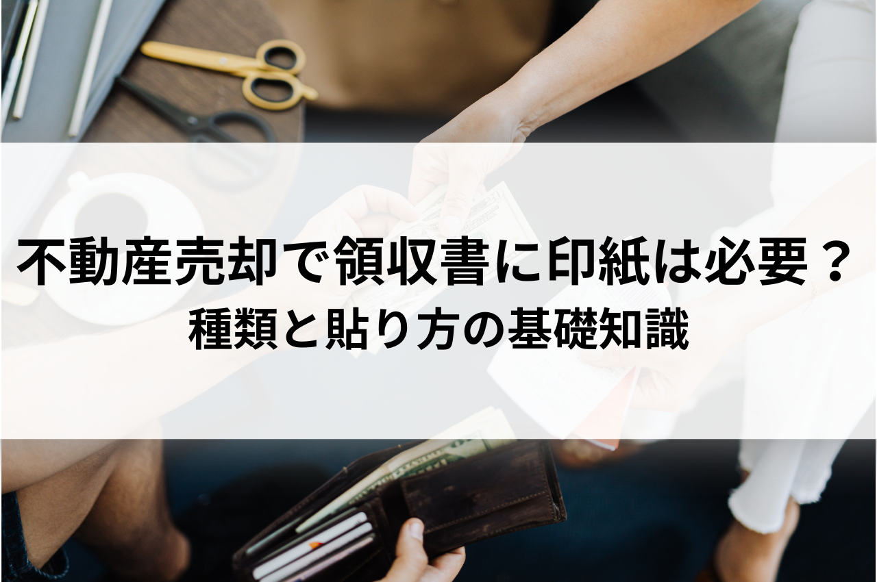 不動産売却で領収書に印紙は必要？種類と貼り方の基礎知識を解説