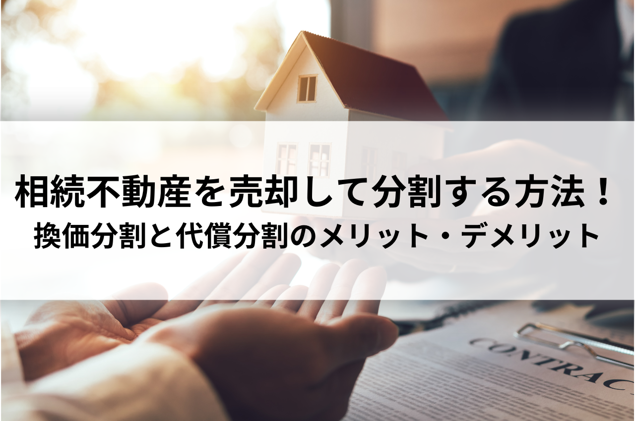 相続不動産を売却して分割する方法は2つ！換価分割と代償分割のメリット・デメリット