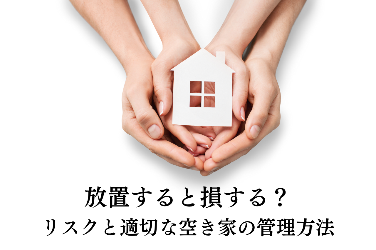 放置すると損する？リスクと適切な空き家の管理方法を解説