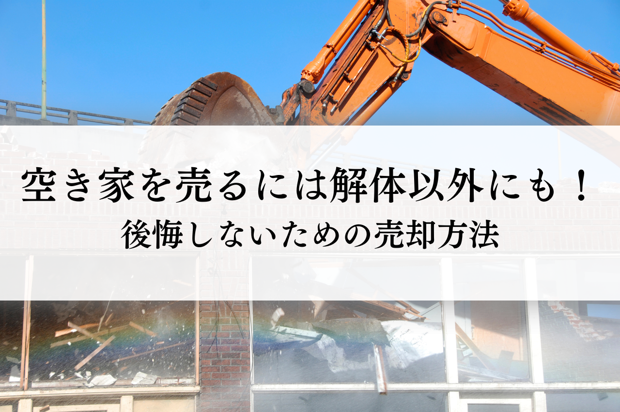 空き家を売るには解体以外にも選択肢が！後悔しないための売却方法